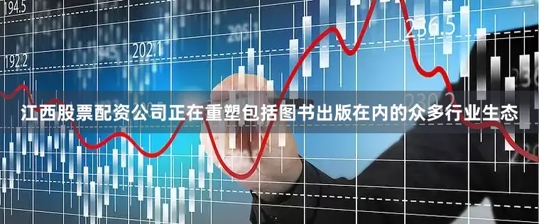 江西股票配资公司正在重塑包括图书出版在内的众多行业生态