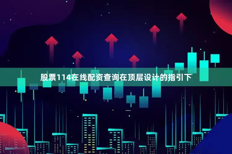 股票114在线配资查询　　在顶层设计的指引下
