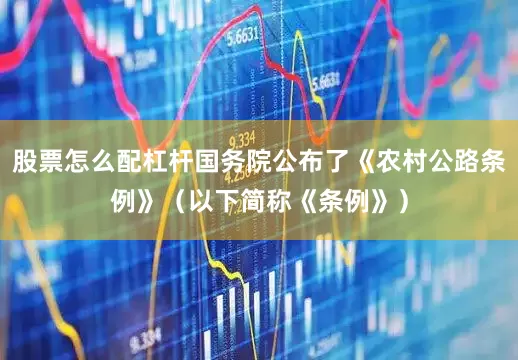 股票怎么配杠杆国务院公布了《农村公路条例》（以下简称《条例》）