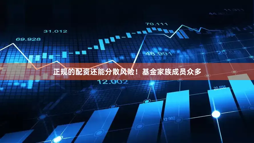正规的配资还能分散风险！基金家族成员众多