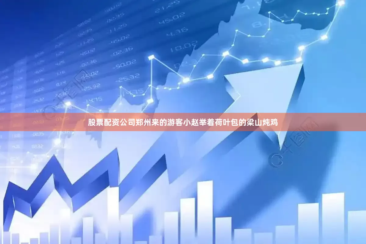 股票配资公司郑州来的游客小赵举着荷叶包的梁山炖鸡