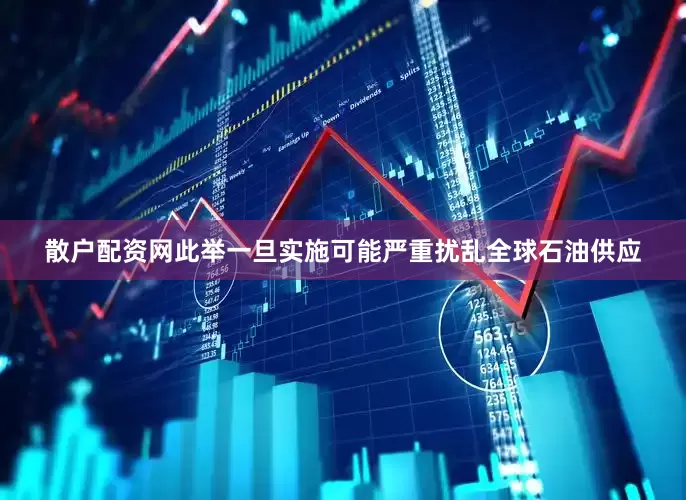 散户配资网此举一旦实施可能严重扰乱全球石油供应
