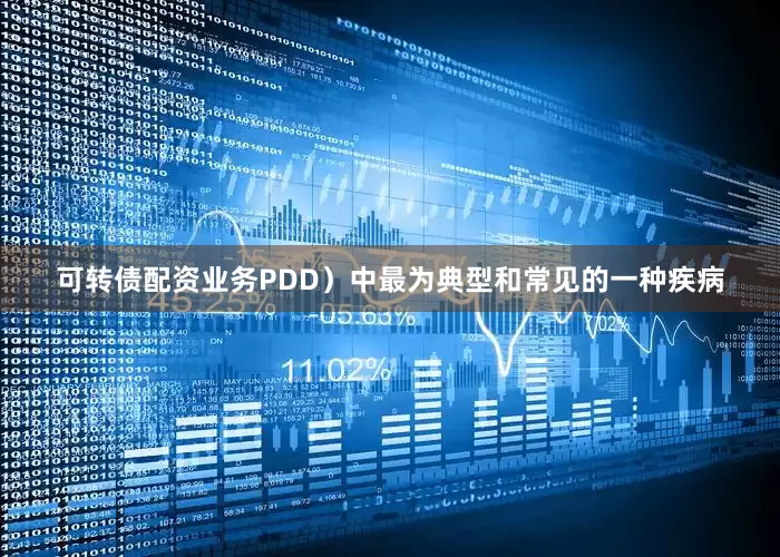 可转债配资业务PDD）中最为典型和常见的一种疾病