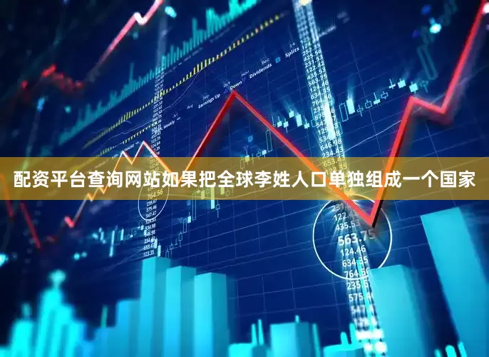 配资平台查询网站如果把全球李姓人口单独组成一个国家