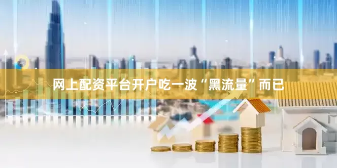 网上配资平台开户吃一波“黑流量”而已