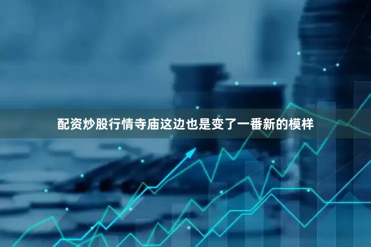 配资炒股行情寺庙这边也是变了一番新的模样